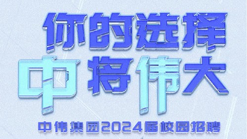 你的選擇 “中”將“偉”大｜中偉集團(tuán)2024屆全球校園招聘正式開啟！
